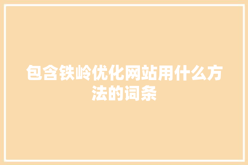 包含铁岭优化网站用什么方法的词条