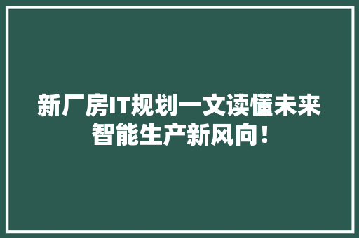 新厂房IT规划一文读懂未来智能生产新风向！