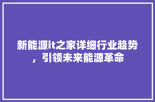 新能源it之家详细行业趋势，引领未来能源革命 必应SEO