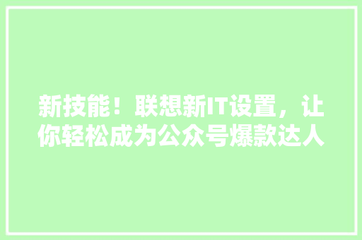 新技能！联想新IT设置，让你轻松成为公众号爆款达人