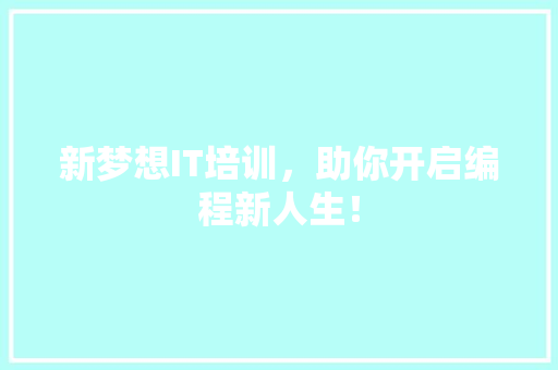 新梦想IT培训，助你开启编程新人生！