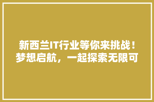 新西兰IT行业等你来挑战！梦想启航，一起探索无限可能！ SEO关键词