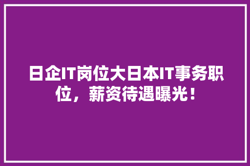 日企IT岗位大日本IT事务职位，薪资待遇曝光！