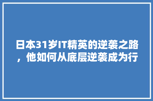 日本31岁IT精英的逆袭之路，他如何从底层逆袭成为行业翘楚！