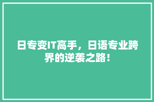 日专变IT高手，日语专业跨界的逆袭之路！