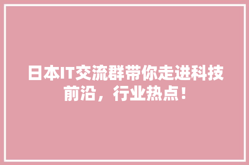 日本IT交流群带你走进科技前沿，行业热点！