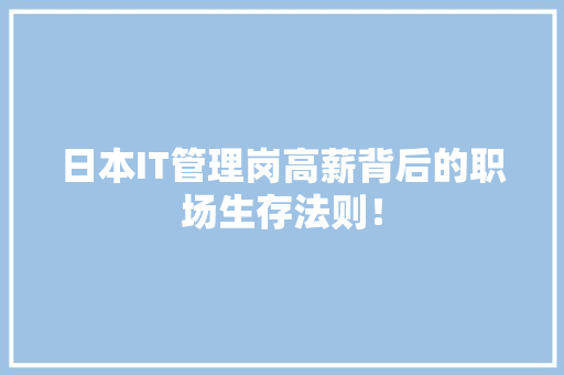 日本IT管理岗高薪背后的职场生存法则！