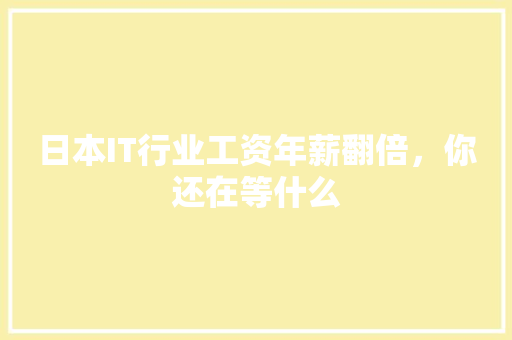 日本IT行业工资年薪翻倍，你还在等什么
