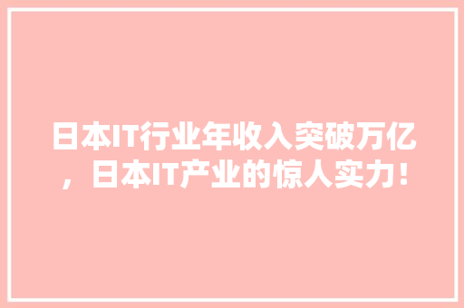 日本IT行业年收入突破万亿，日本IT产业的惊人实力！