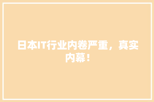 日本IT行业内卷严重，真实内幕！