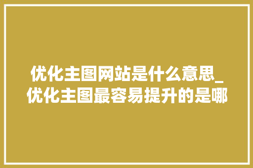 优化主图网站是什么意思_优化主图最容易提升的是哪项指标。 优化主图网站是什么意思_优化主图最容易提升的是哪项指标。 搜狗SEO