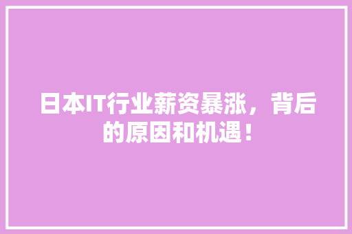 日本IT行业薪资暴涨，背后的原因和机遇！