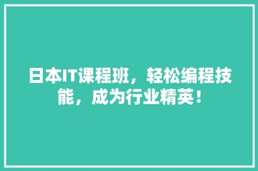 日本IT课程班，轻松编程技能，成为行业精英！