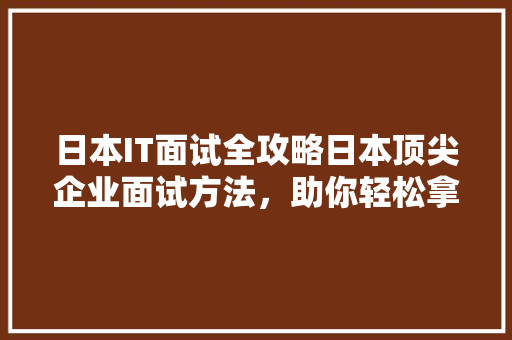 日本IT面试全攻略日本顶尖企业面试方法，助你轻松拿下心仪职位！