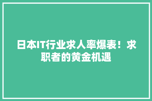 日本IT行业求人率爆表！求职者的黄金机遇