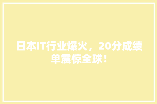 日本IT行业爆火，20分成绩单震惊全球！