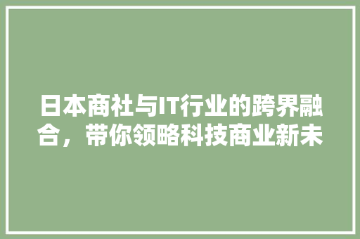 日本商社与IT行业的跨界融合，带你领略科技商业新未来！