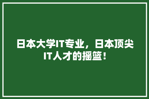 日本大学IT专业，日本顶尖IT人才的摇篮！