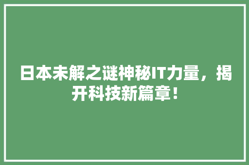 日本未解之谜神秘IT力量，揭开科技新篇章！
