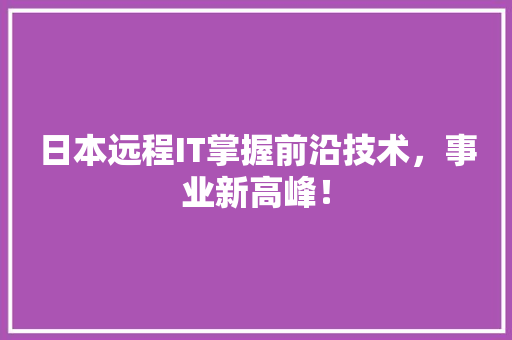 日本远程IT掌握前沿技术，事业新高峰！ 网站建设公司