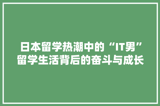 日本留学热潮中的“IT男”留学生活背后的奋斗与成长