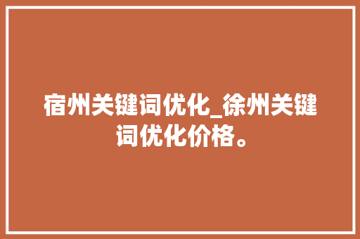 宿州关键词优化_徐州关键词优化价格。