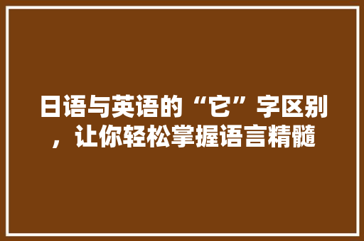 日语与英语的“它”字区别，让你轻松掌握语言精髓 百度SEO