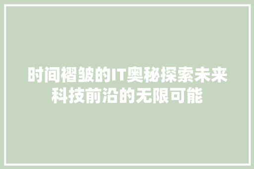 时间褶皱的IT奥秘探索未来科技前沿的无限可能
