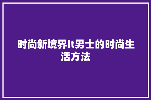 时尚新境界it男士的时尚生活方法