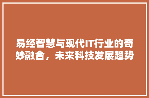 易经智慧与现代IT行业的奇妙融合，未来科技发展趋势！