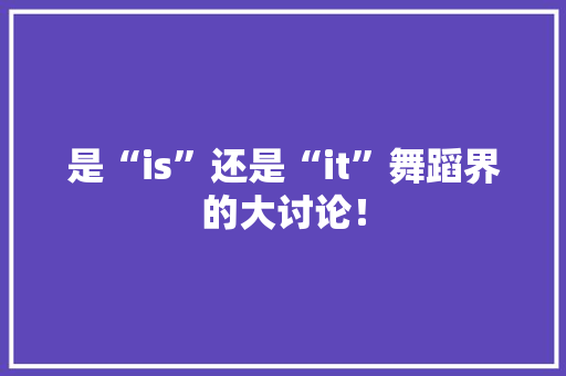 是“is”还是“it”舞蹈界的大讨论！ 神马SEO