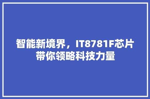 智能新境界，IT8781F芯片带你领略科技力量 网站建设公司