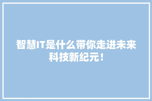 智慧IT是什么带你走进未来科技新纪元！