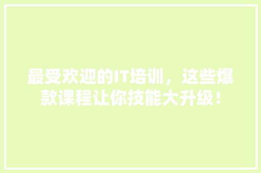最受欢迎的IT培训，这些爆款课程让你技能大升级！
