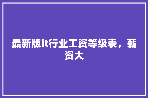 最新版it行业工资等级表，薪资大