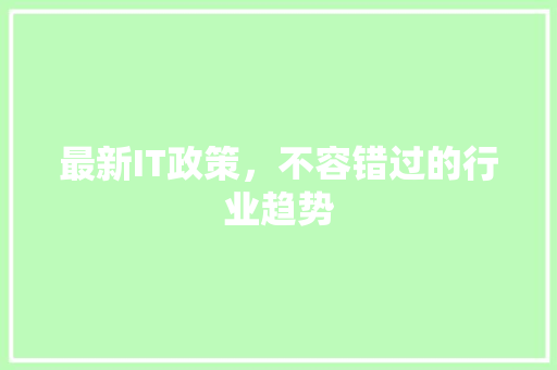 最新IT政策，不容错过的行业趋势