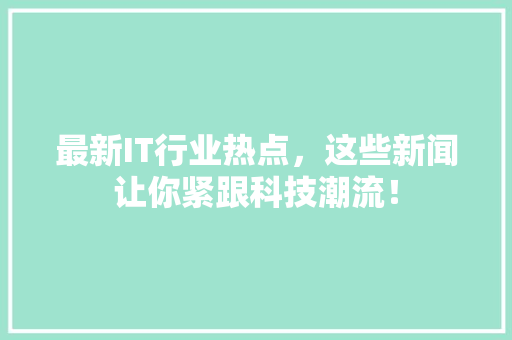 最新IT行业热点，这些新闻让你紧跟科技潮流！