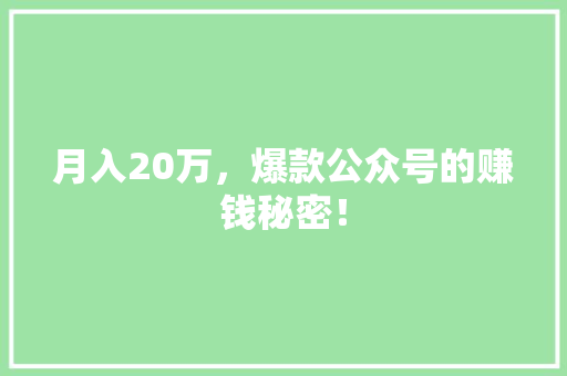月入20万，爆款公众号的赚钱秘密！