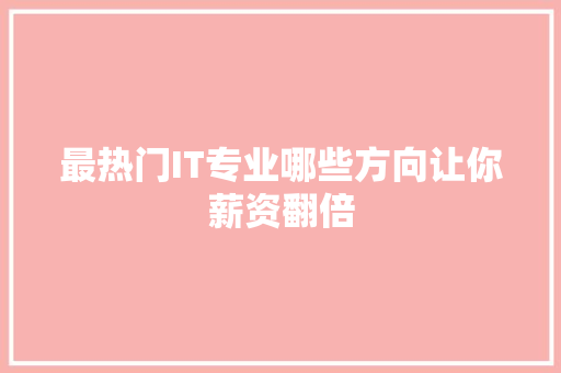 最热门IT专业哪些方向让你薪资翻倍 网站建设公司