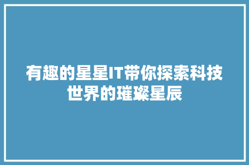 有趣的星星IT带你探索科技世界的璀璨星辰