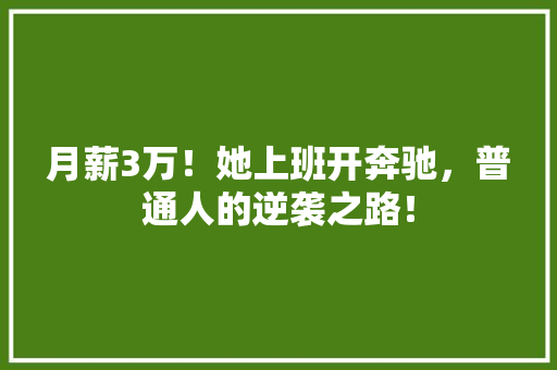 月薪3万！她上班开奔驰，普通人的逆袭之路！
