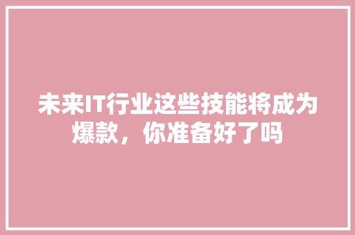 未来IT行业这些技能将成为爆款，你准备好了吗