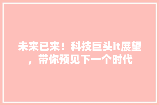 未来已来！科技巨头it展望，带你预见下一个时代