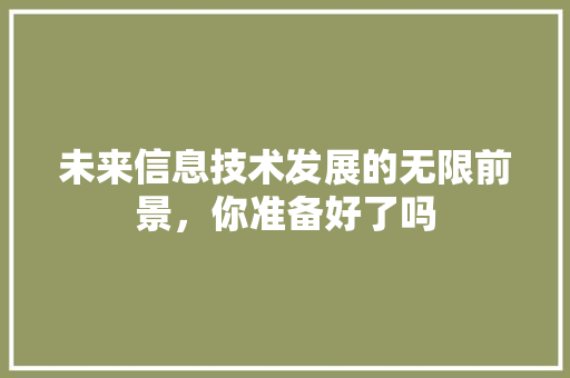 未来信息技术发展的无限前景，你准备好了吗