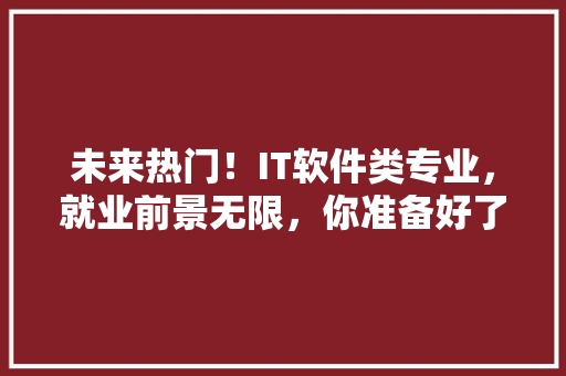 未来热门！IT软件类专业，就业前景无限，你准备好了吗