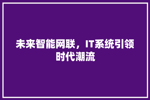 未来智能网联，IT系统引领时代潮流