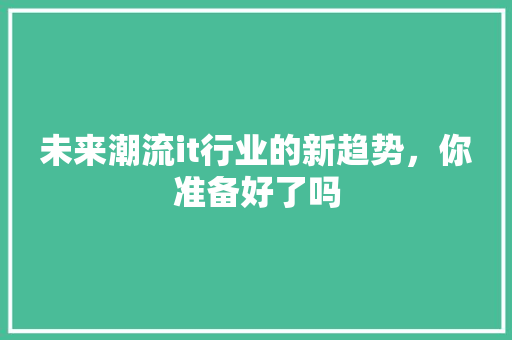 未来潮流it行业的新趋势，你准备好了吗