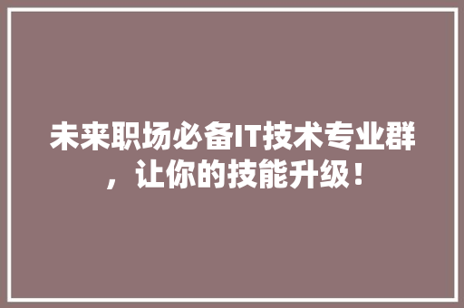 未来职场必备IT技术专业群,让你的技能升级! 搜狗SEO 未来职场必备IT技术专业群,让你的技能升级! 搜狗SEO