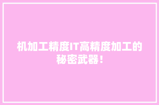 机加工精度IT高精度加工的秘密武器！