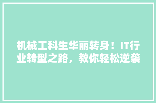 机械工科生华丽转身！IT行业转型之路，教你轻松逆袭！